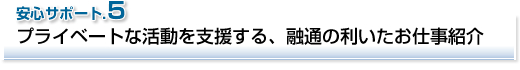 安心サポート5 プライベートな活動を支援する、融通の利いたお仕事紹介