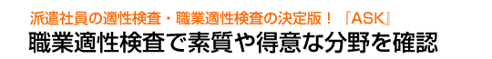 派遣社員の適性検査・職業適性検査の決定版!『ASK』 職業適性検査で素質や得意な分野を確認